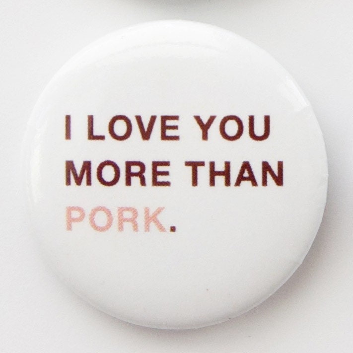 I love you more than pork--button badge pin