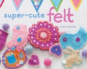 Super-Cute Felt by Laura Howard - felt craft book - signed copy