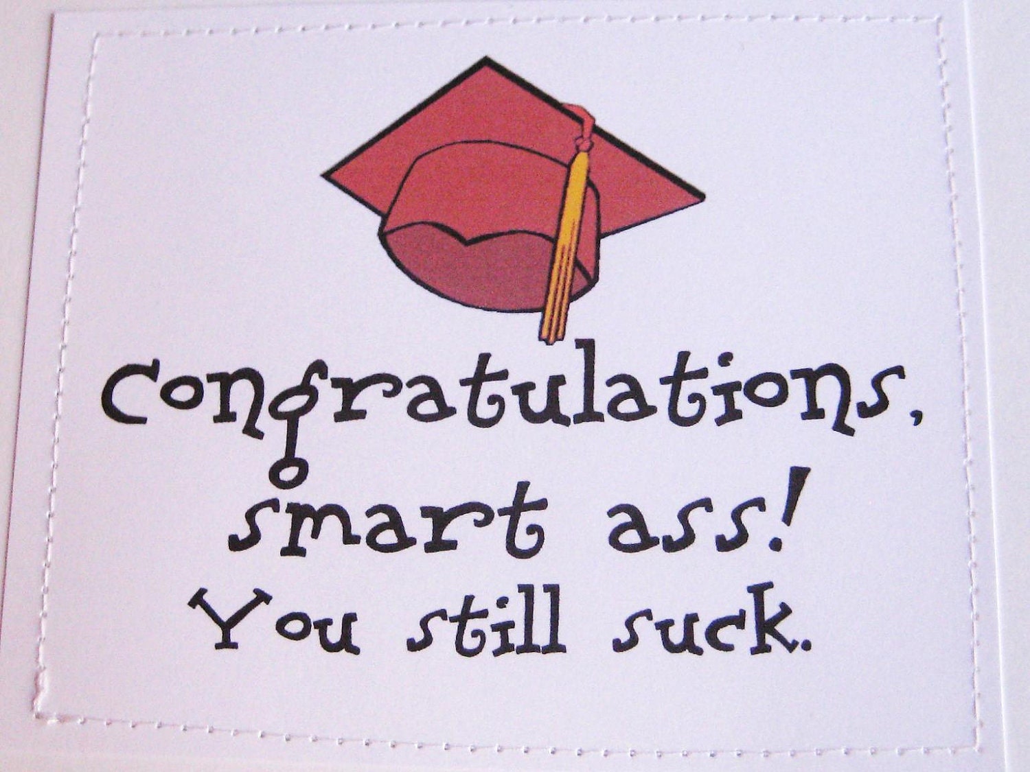 Rude graduation card. Congrats, smart ass. You still suck.