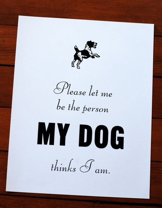 Please Let me be the Person my Dog Thinks I am.