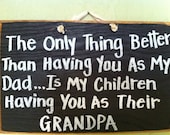 The only thing better than having you as my Dad is my children having you as their Grandpa sign