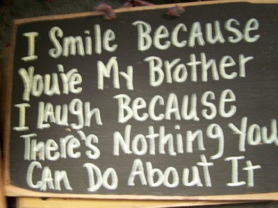 I Smile because you're my BROTHER I  laugh because there's nothing you can do about it sign