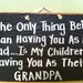 The only thing better than having you as my Dad is my children having you as their Grandpa sign