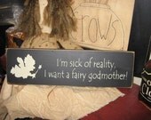 I'm sick of reality I want a fairy godmother Primitive handpainted wood sign home decor shelf sitter wall hanging plaque humorous
