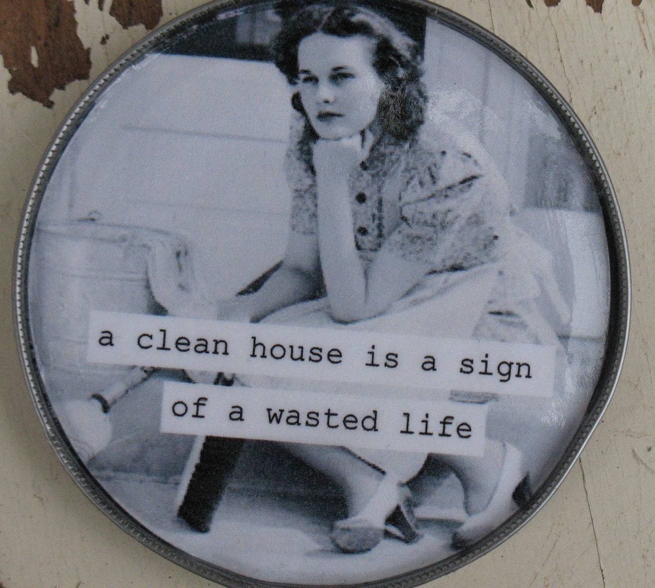 A Clean house is a sign of a wasted life......Recycled Tin Can Lid Magnet