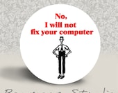 No, I Will Not Fix Your Computer - PINBACK BUTTON - 1.25 inch round
