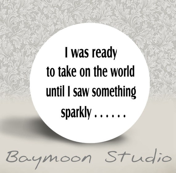 I was ready to take on the world until I saw something sparkly - PINBACK BUTTON - 1.25 inch round