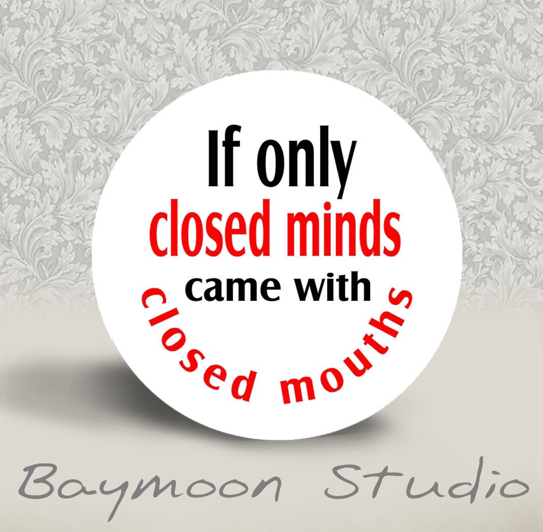 If Only Closed Minds Came With Closed Mouths - PINBACK BUTTON - 1.25 inch round