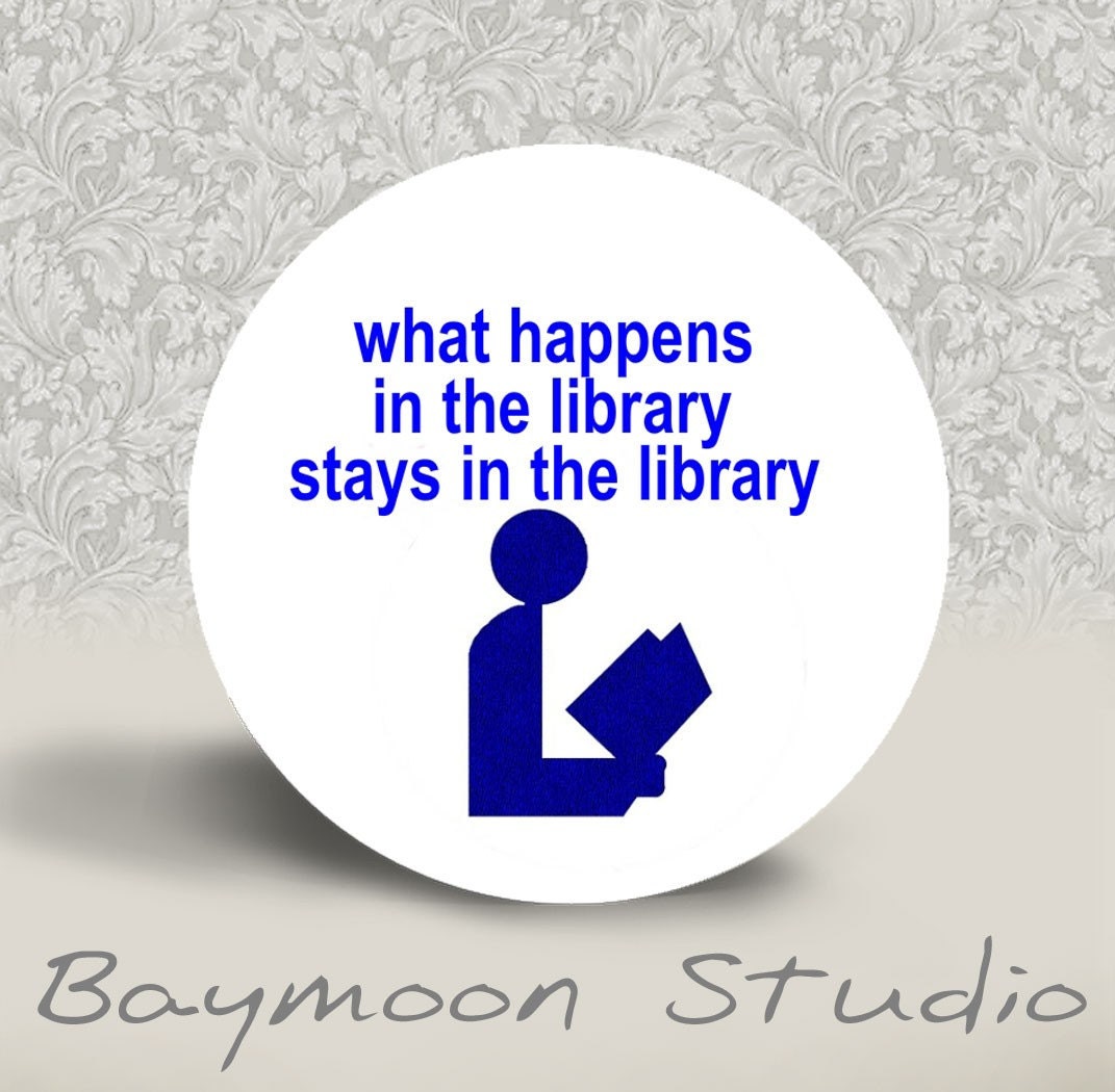 What Happens in the Library Stays in the Library - PINBACK BUTTON - 1.25 inch round