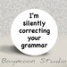 I'm Silently Correcting Your Grammar - PINBACK BUTTON - 1.25 inch round