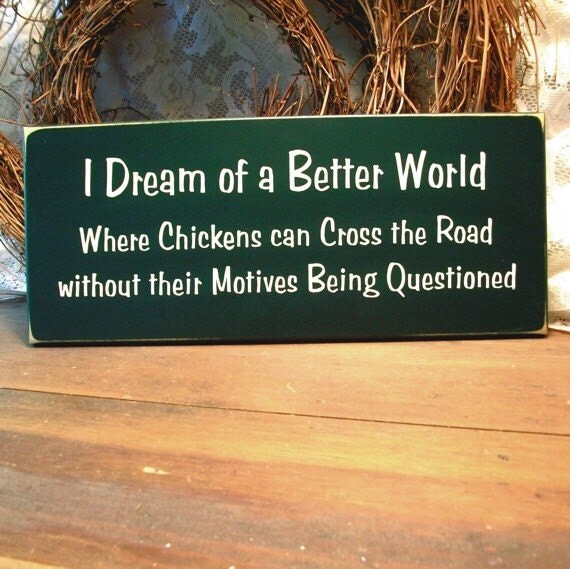 I Dream of a Better World Wood Sign Funny Primitive Chickens Cross The Road