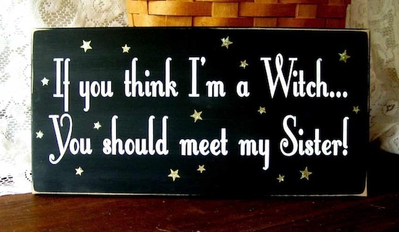 If you think I'm a Witch...You should meet my Sister