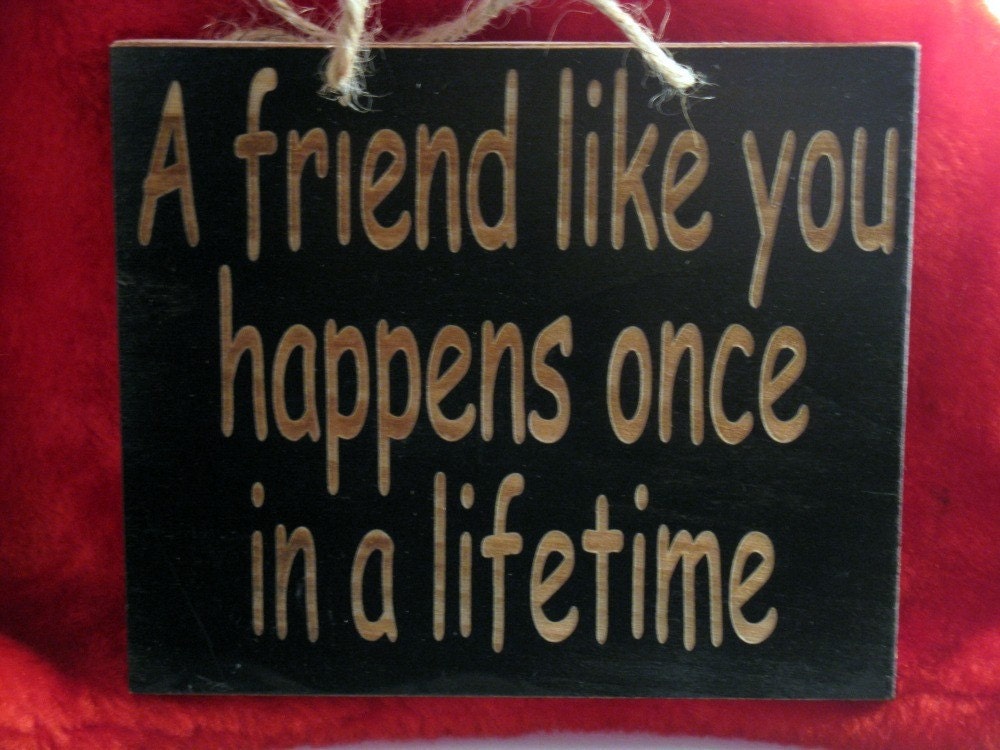 A friend like you happens once in a lifetime Wooden Engraved Sign