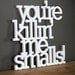You are killing me smalls acrylic or wood sign - wall decoration for vintage or modern decor