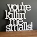 You are killing me smalls acrylic or wood sign - wall decoration for vintage or modern decor