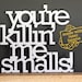 You are killing me smalls acrylic or wood sign - wall decoration for vintage or modern decor
