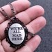 We're all mad here