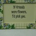 HALF PRICE SALE / handcrafted friendship sign / gift for a friend / framed friendship saying / if friends were flowers