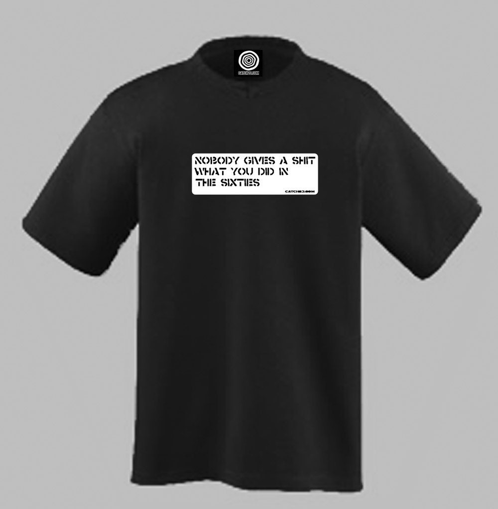 Nobody gives a s.... what you did in the sixties T Shirt - cool funny
