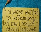 i always wanted to be somebody...but now i realize i should have been more specific - 6 by 5 inch wood sign