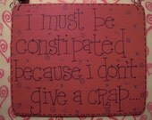 i must be constipated because i don't give a crap - uh-oh - super, sassy 6x5 wood sign