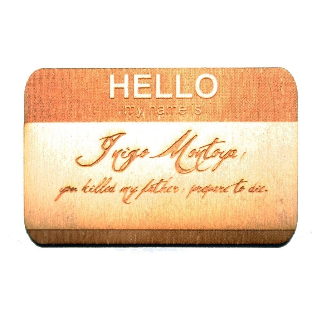Hello, my name is Inigo Montoya you killed my father prepare to die Broach