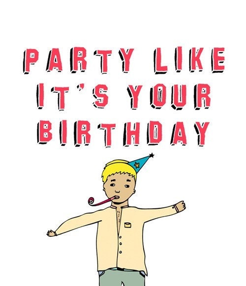 Birthday Card - Party like it's your birthday Because it is