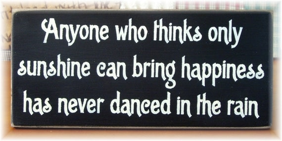 Anyone who thinks only sunshine can bring happiness has never danced in the rain primitive wood sign