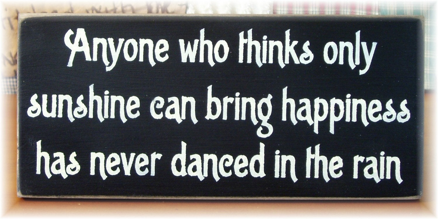 Anyone who thinks only sunshine can bring happiness has never danced in the rain primitive wood sign