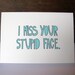 I MISS YOUR STUPID FACE folded note card with envelope