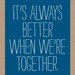 it's always better when we're together poster