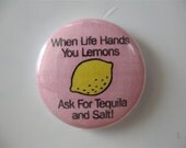 When Life Hands you Lemon Ask for Tequila and Salt 1 inch pinback button / magnet