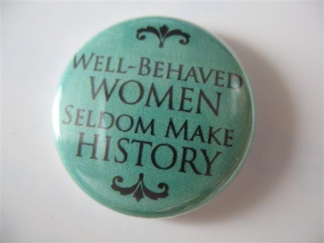 Well-behaved women seldom make history 1 inch pinback button / magnet
