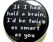 If I Had Half A Brain I'd Be Twice As Smart As You - Pinback Button Badge 1 1/2 inch