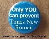 only YOU can prevent Times New Roman - pinback button badge