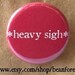 heavy sigh - pinback button badge