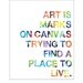 Art Quote Print - Art is marks on canvas trying to find a place to  live- 8 x 10 in.