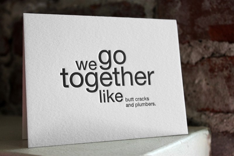 we go together like butt cracks and plumbers. letterpress card