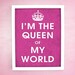 I'm the Queen of my World  (choose your color) - 8x10 Art Print