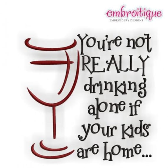 You're not REALLY drinking alone if your kids are home - wine- Machine embroidery design - 3 sizes 4x4 5x7 and 6x10