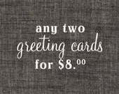 Any Two Greeting Cards for Eight Dollars