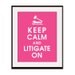 Keep Calm and LITIGATE ON, 11x14 Poster (Hot Pink Featured) Buy 3 get 1 FREE