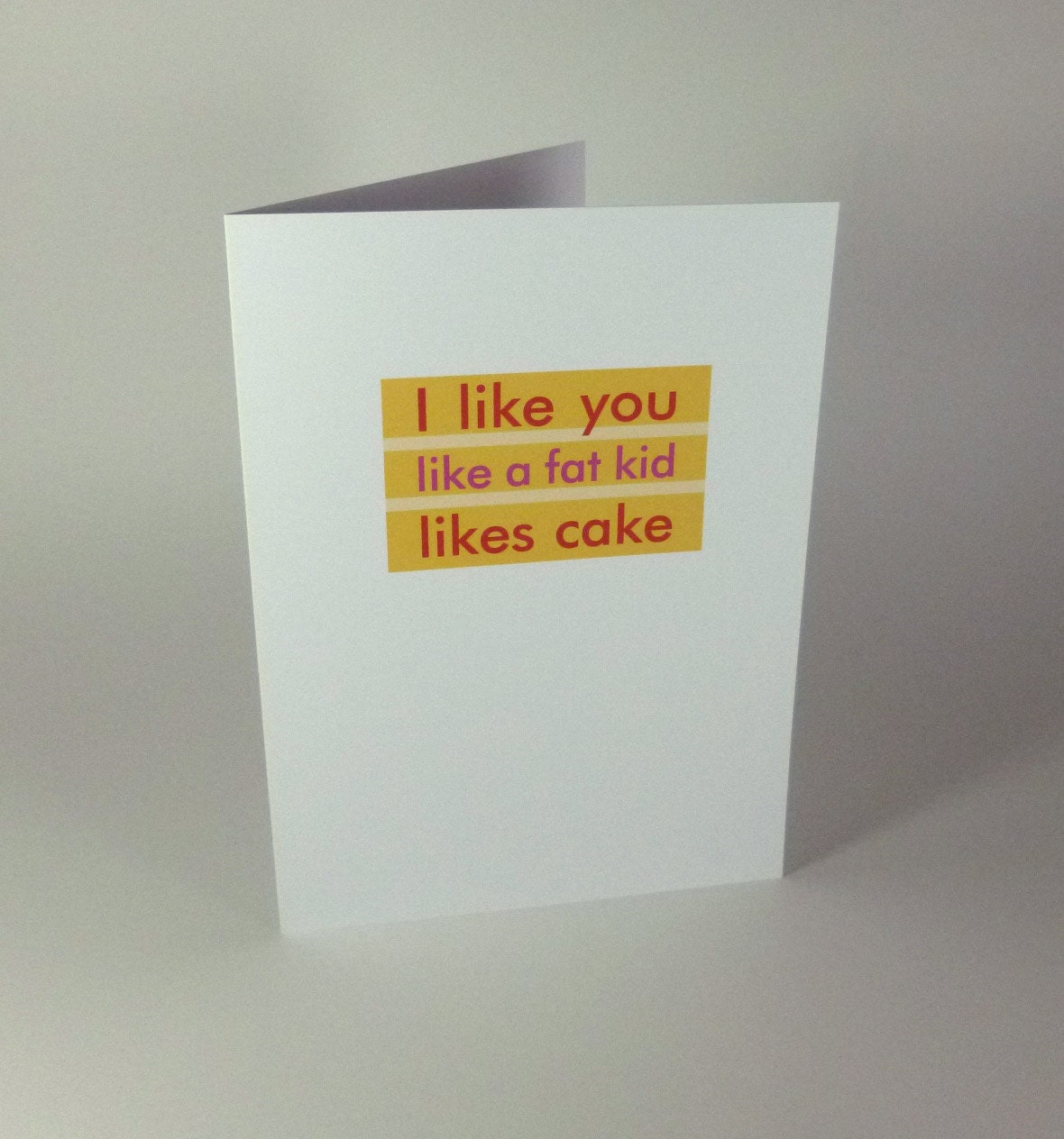 Funny greeting card - "I like you like a fat kid likes cake"