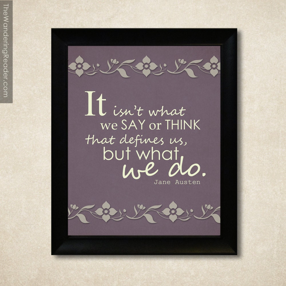 Jane Austen Quote Print with Sense and Sensibility Quote "It isn't what we say or think that defines us, but what we do" Literary Print