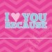 I Love You Because...print CHEVRON