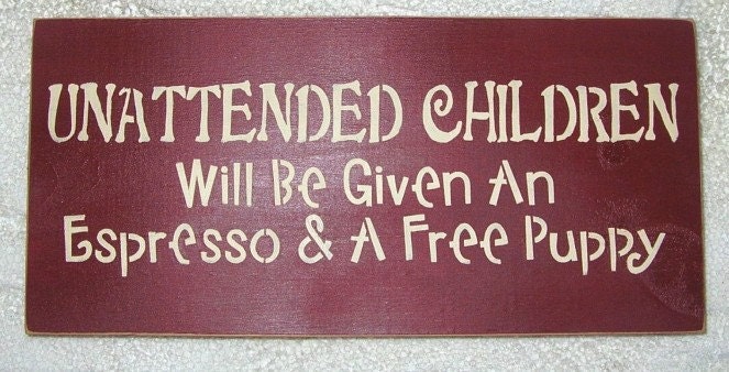 Wooden Sign UNATTENDED CHILDREN Will Be Given An Espresso and A Free Puppy You Pick Colors
