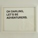 Oh Darling, Let's Be Adventurers Screenprinted Poster