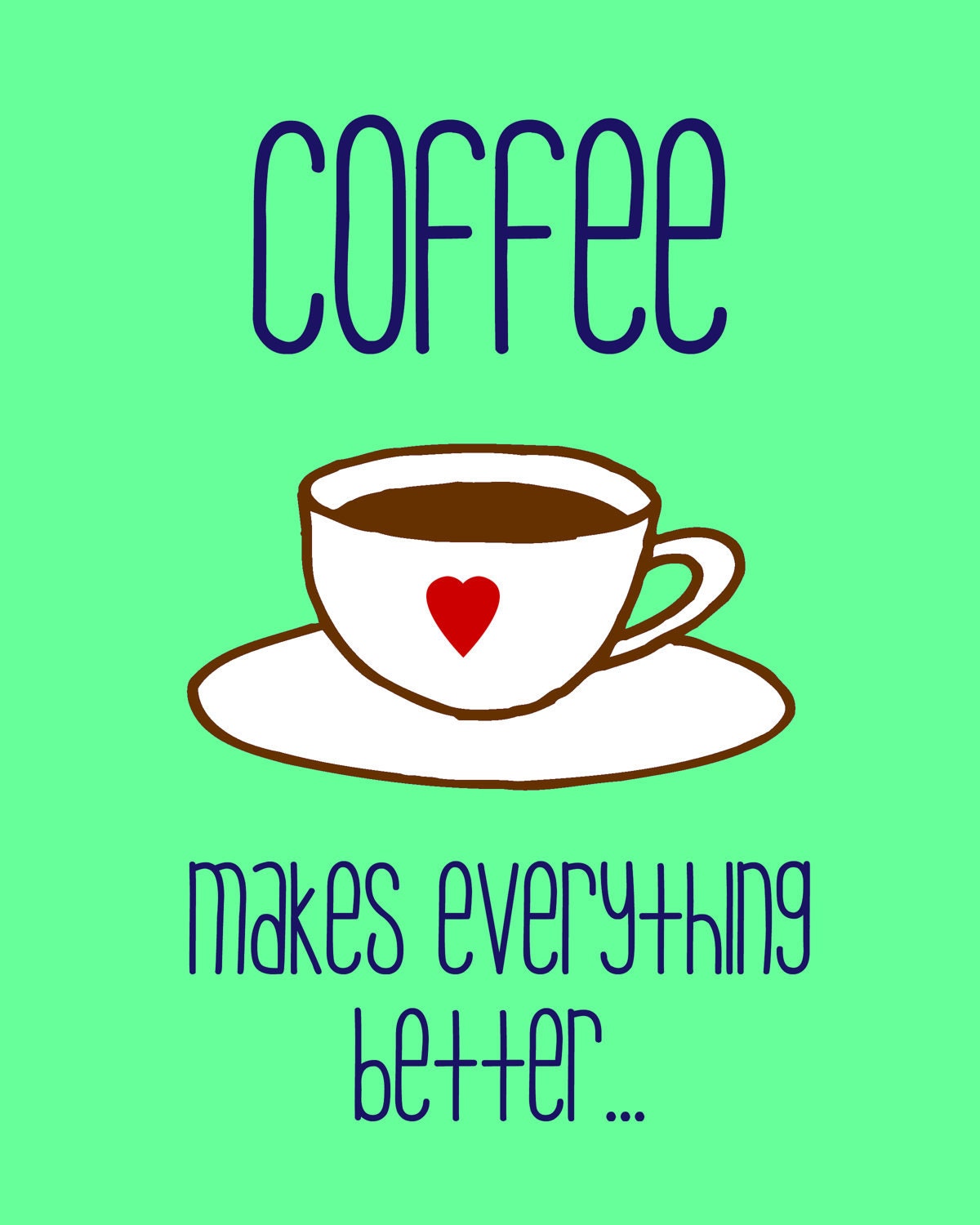 coffee makes everything better. print. digital. coffee. typography. fonts. heart. coffee cup. 8x10