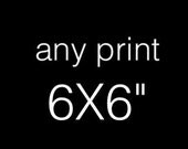 Any print 6X6" You can purchase any of my square prints at 6X6" or contact me for other sizes