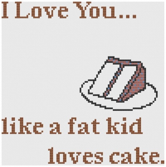 cross stitch pattern. I love you like a fat kid loves cake